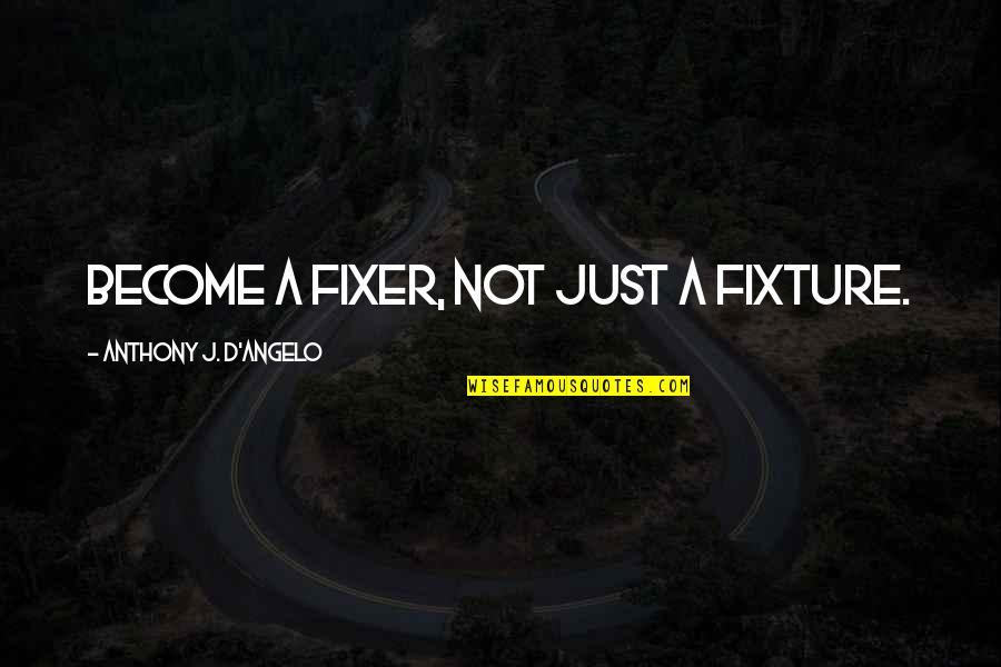 Barger Feist Quotes By Anthony J. D'Angelo: Become a fixer, not just a fixture. Barger Feist Quotes By Anthony J. D'Angelo: Become a fixer, not just a fixture.