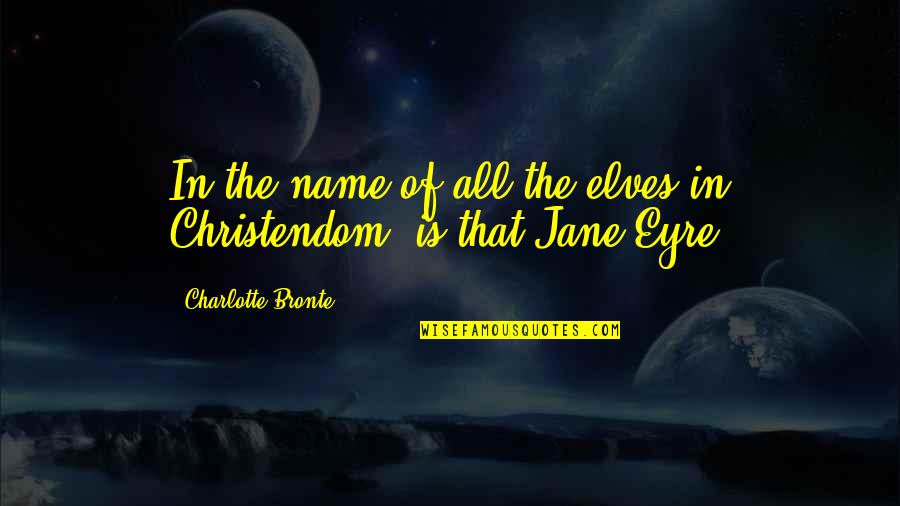 Barger Feist Quotes By Charlotte Bronte: In the name of all the elves in Barger Feist Quotes By Charlotte Bronte: In the name of all the elves in
