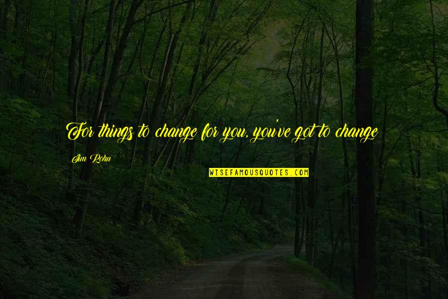Barger Feist Quotes By Jim Rohn: For things to change for you, you've got