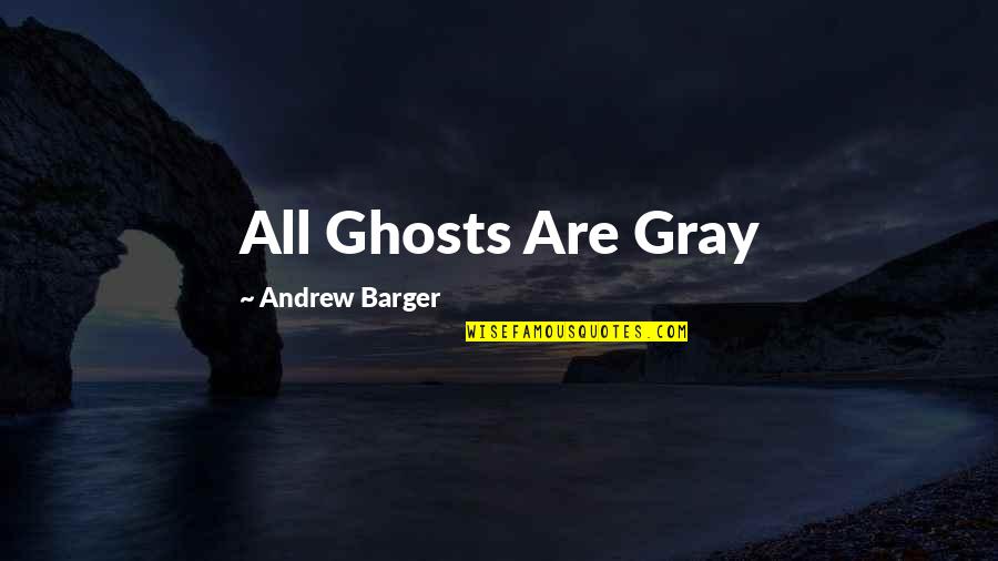 Barger Quotes By Andrew Barger: All Ghosts Are Gray
