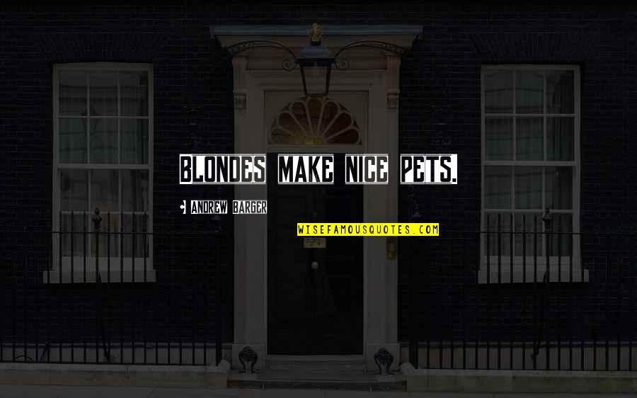 Barger Quotes By Andrew Barger: Blondes make nice pets. Barger Quotes By Andrew Barger: Blondes make nice pets.