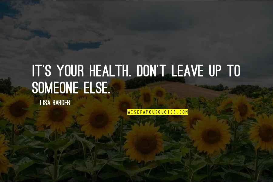 Barger Quotes By Lisa Barger: It's YOUR health. Don't leave up to someone