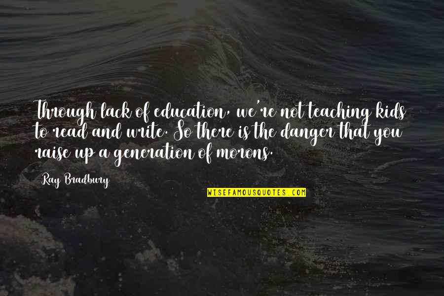 Barging Quotes By Ray Bradbury: Through lack of education, we're not teaching kids