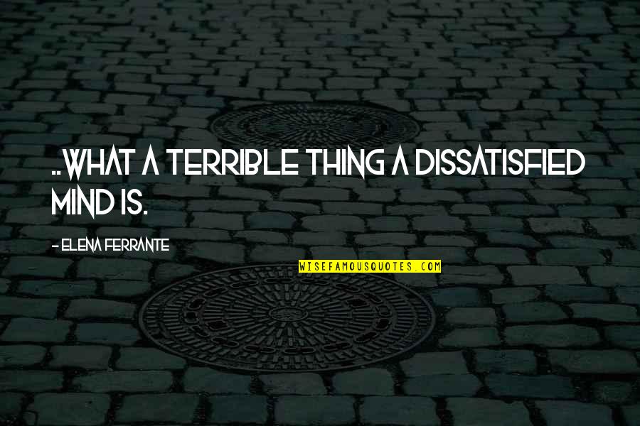 Bargnani Stats Quotes By Elena Ferrante: ..what a terrible thing a dissatisfied mind is.