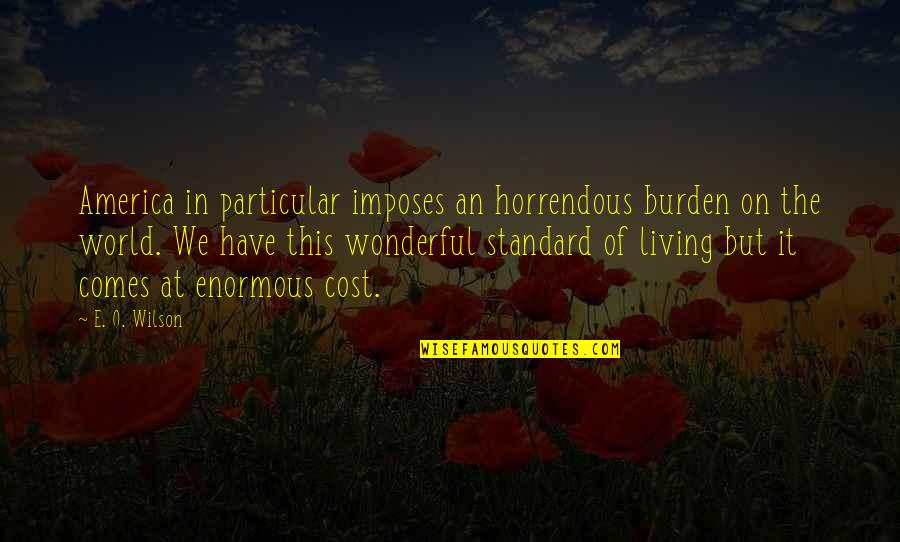 Bargold Quotes By E. O. Wilson: America in particular imposes an horrendous burden on Bargold Quotes By E. O. Wilson: America in particular imposes an horrendous burden on