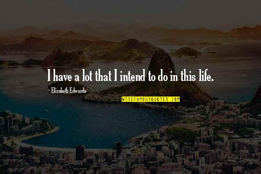Bargold Quotes By Elizabeth Edwards: I have a lot that I intend to Bargold Quotes By Elizabeth Edwards: I have a lot that I intend to