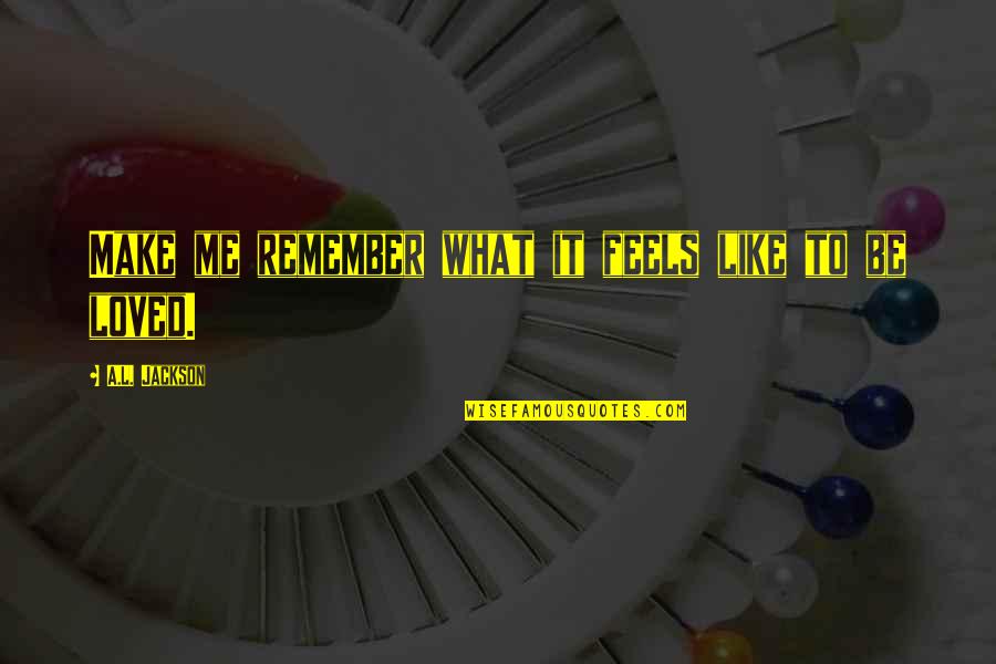 Bargust Quotes By A.L. Jackson: Make me remember what it feels like to Bargust Quotes By A.L. Jackson: Make me remember what it feels like to