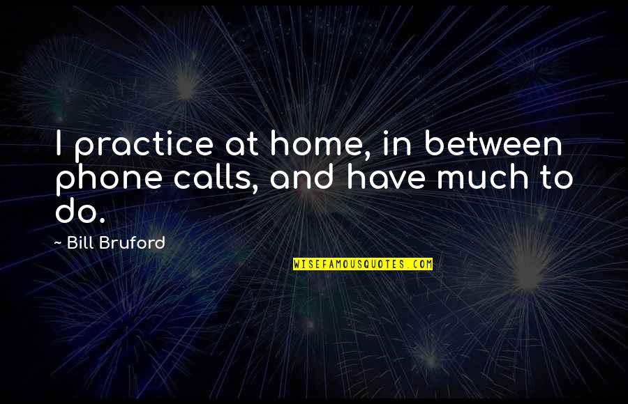 Barhoumi Mp3 Quotes By Bill Bruford: I practice at home, in between phone calls,