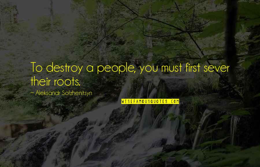 Bariatric Inspirational Quotes By Aleksandr Solzhenitsyn: To destroy a people, you must first sever