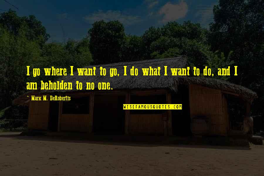 Baricola Quotes By Mark M. DeRobertis: I go where I want to go, I