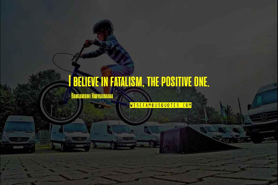 Barilari Adrian Quotes By Bangambiki Habyarimana: I believe in fatalism, the positive one. Barilari Adrian Quotes By Bangambiki Habyarimana: I believe in fatalism, the positive one.