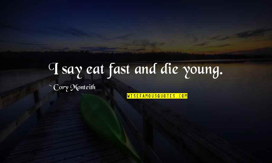 Barilari Adrian Quotes By Cory Monteith: I say eat fast and die young. Barilari Adrian Quotes By Cory Monteith: I say eat fast and die young.
