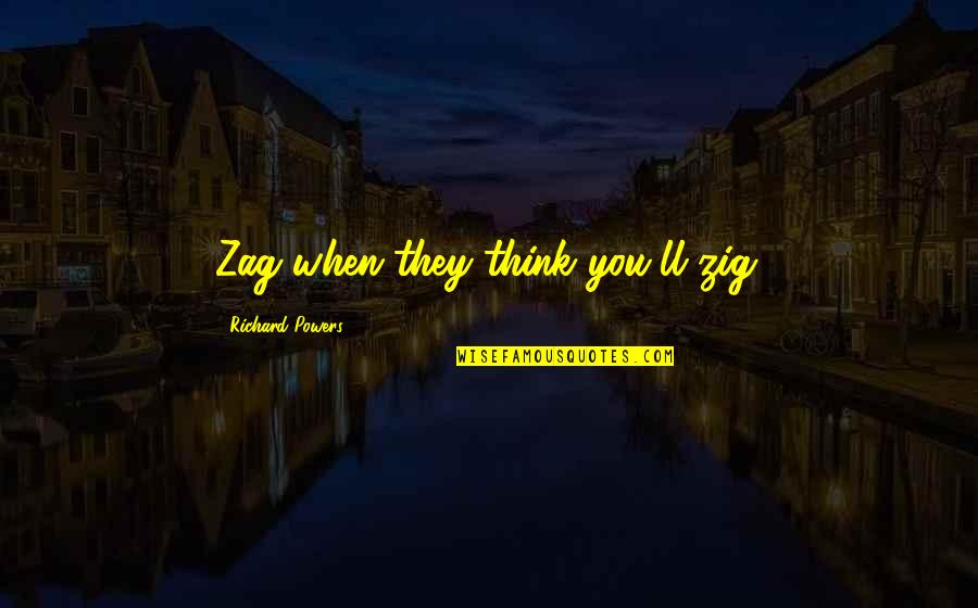 Barilari Adrian Quotes By Richard Powers: Zag when they think you'll zig. Barilari Adrian Quotes By Richard Powers: Zag when they think you'll zig.