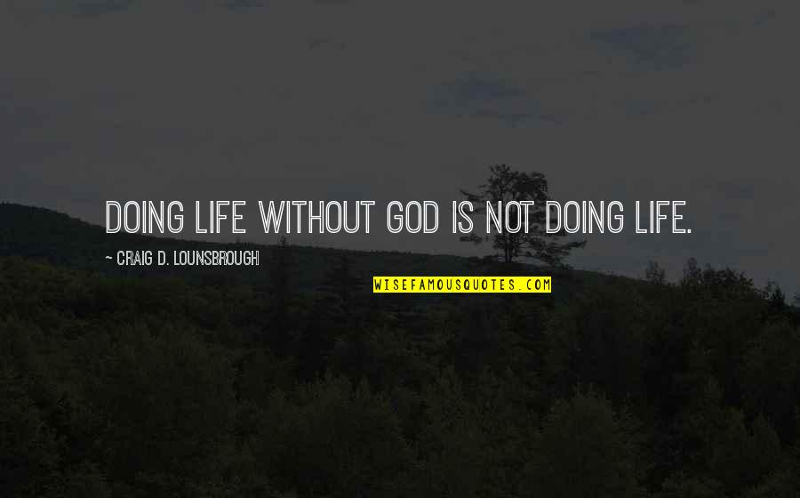 Bariletti Md Quotes By Craig D. Lounsbrough: Doing life without God is not doing life. Bariletti Md Quotes By Craig D. Lounsbrough: Doing life without God is not doing life.