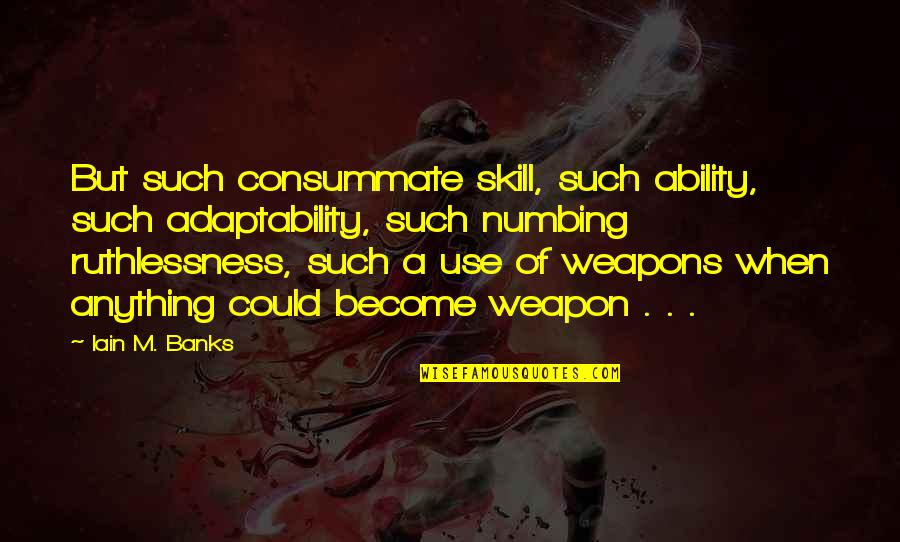 Barima Waini Quotes By Iain M. Banks: But such consummate skill, such ability, such adaptability,