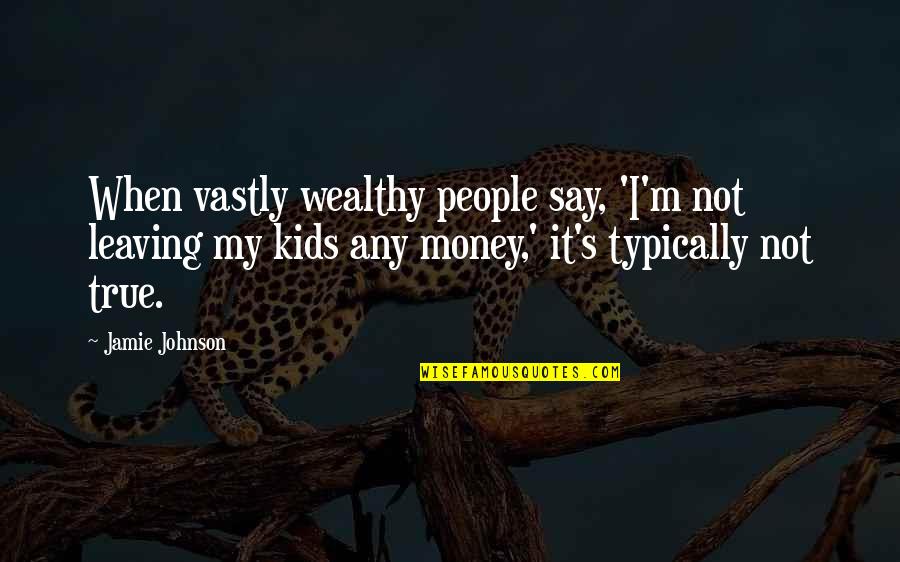 Barima Waini Quotes By Jamie Johnson: When vastly wealthy people say, 'I'm not leaving
