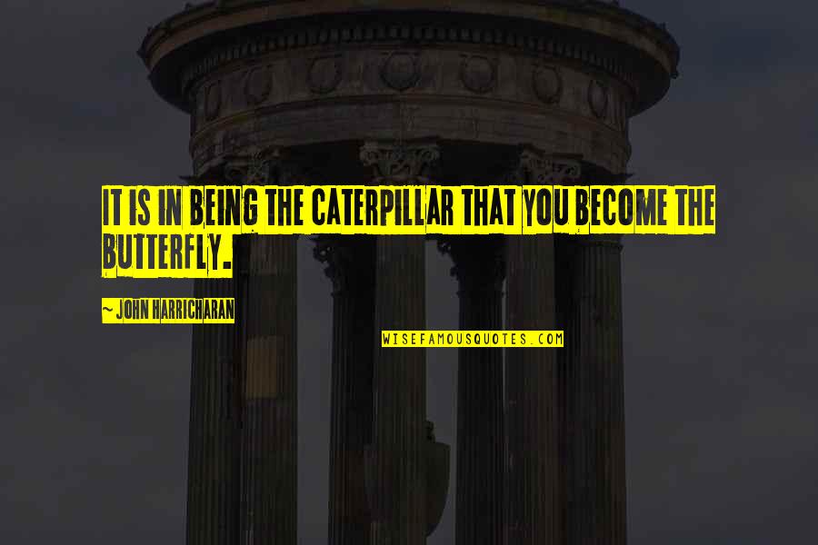 Barima Waini Quotes By John Harricharan: It is in being the caterpillar that you