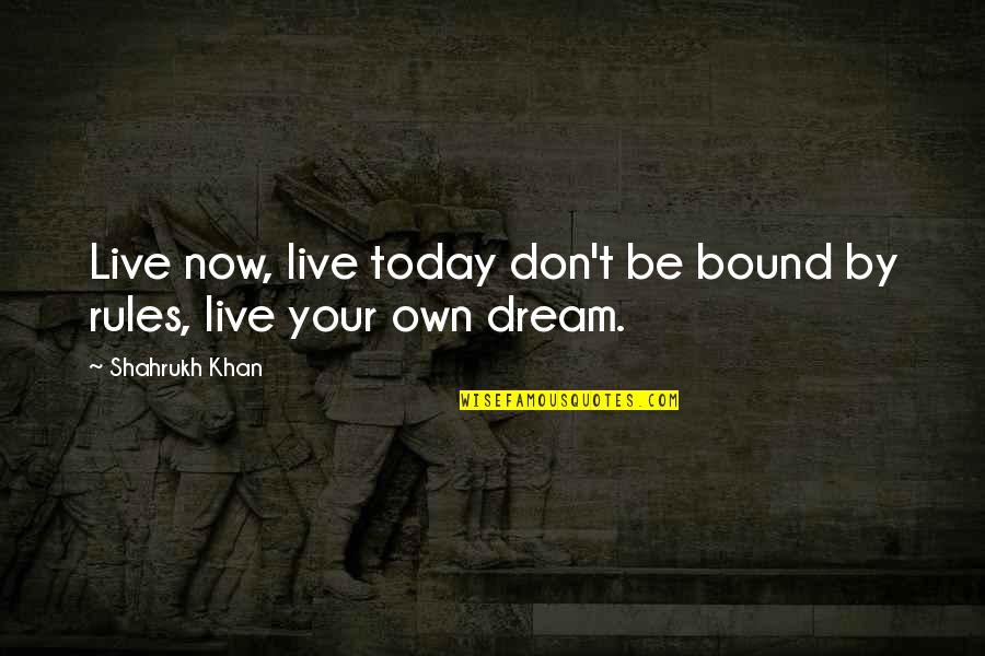 Barima Waini Quotes By Shahrukh Khan: Live now, live today don't be bound by