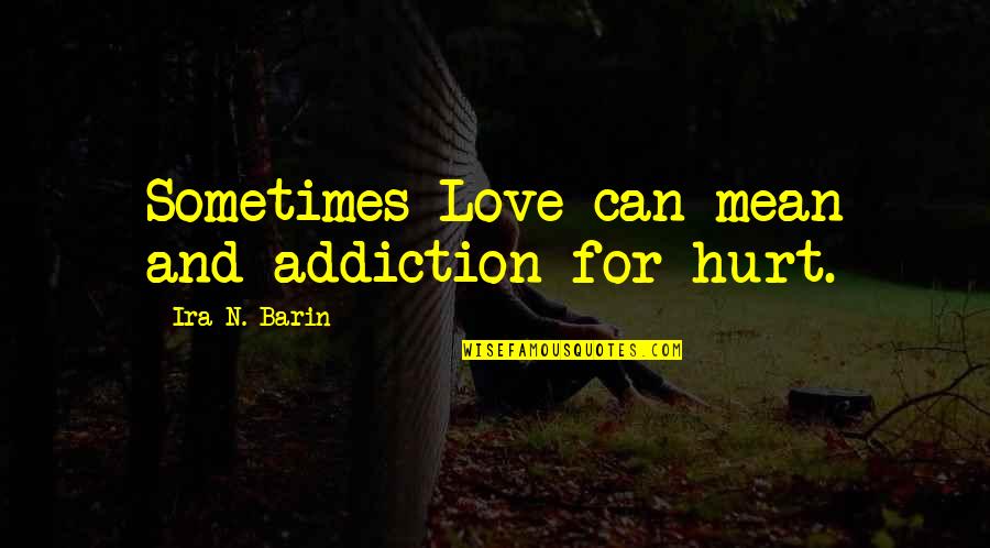 Barin Quotes By Ira N. Barin: Sometimes Love can mean and addiction for hurt.