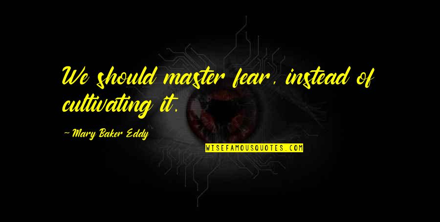 Barinaga Orthodontics Quotes By Mary Baker Eddy: We should master fear, instead of cultivating it.