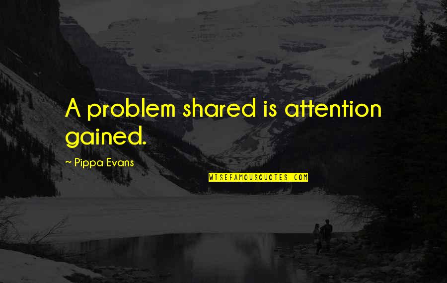 Barinska Quotes By Pippa Evans: A problem shared is attention gained.