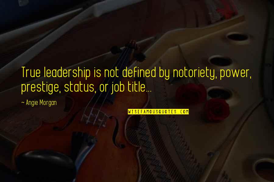 Barioz Argonay Quotes By Angie Morgan: True leadership is not defined by notoriety, power,