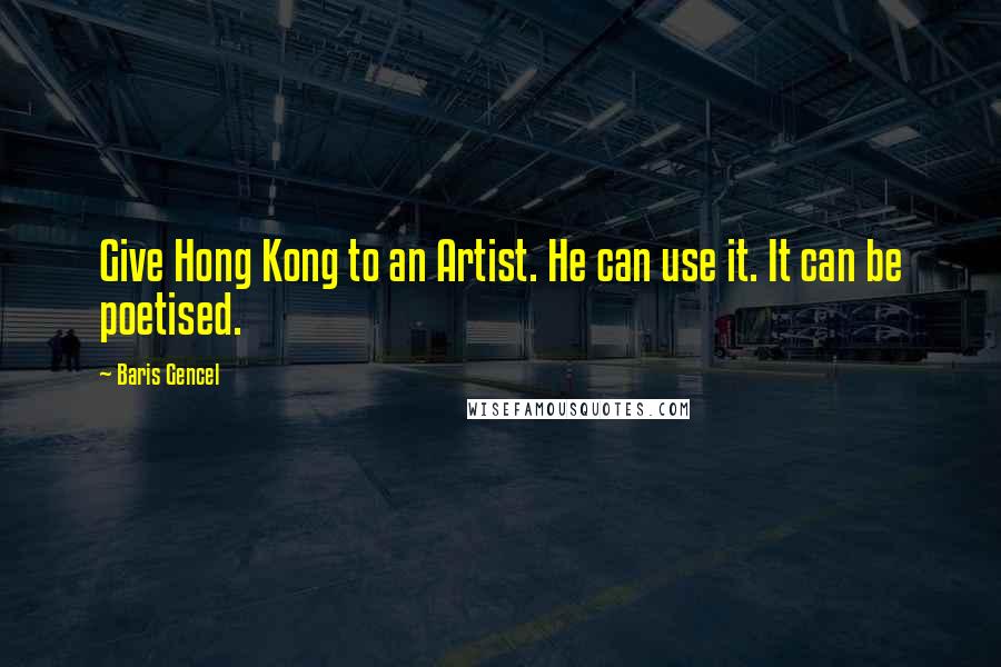 Baris Gencel quotes: Give Hong Kong to an Artist. He can use it. It can be poetised.