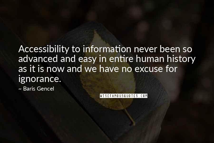 Baris Gencel quotes: Accessibility to information never been so advanced and easy in entire human history as it is now and we have no excuse for ignorance.