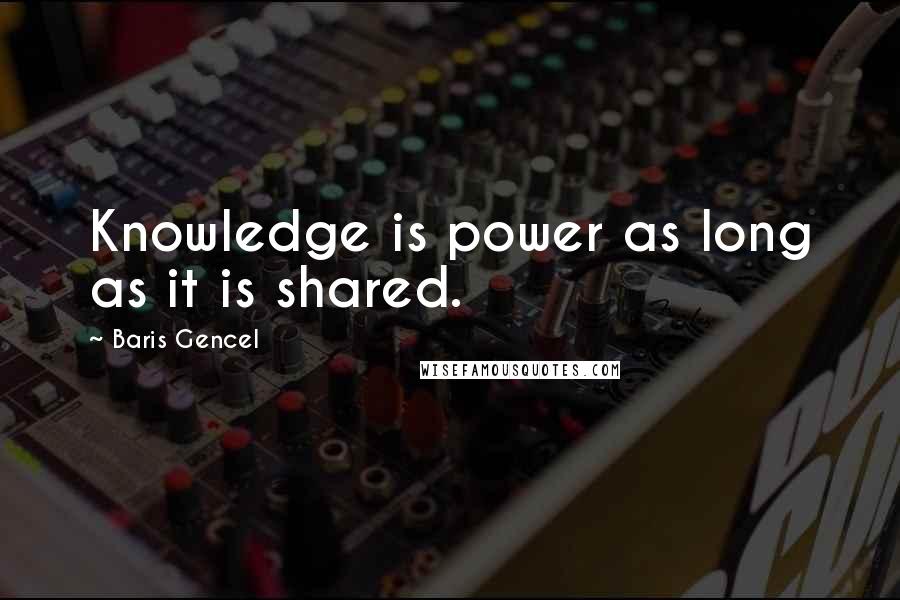 Baris Gencel quotes: Knowledge is power as long as it is shared.