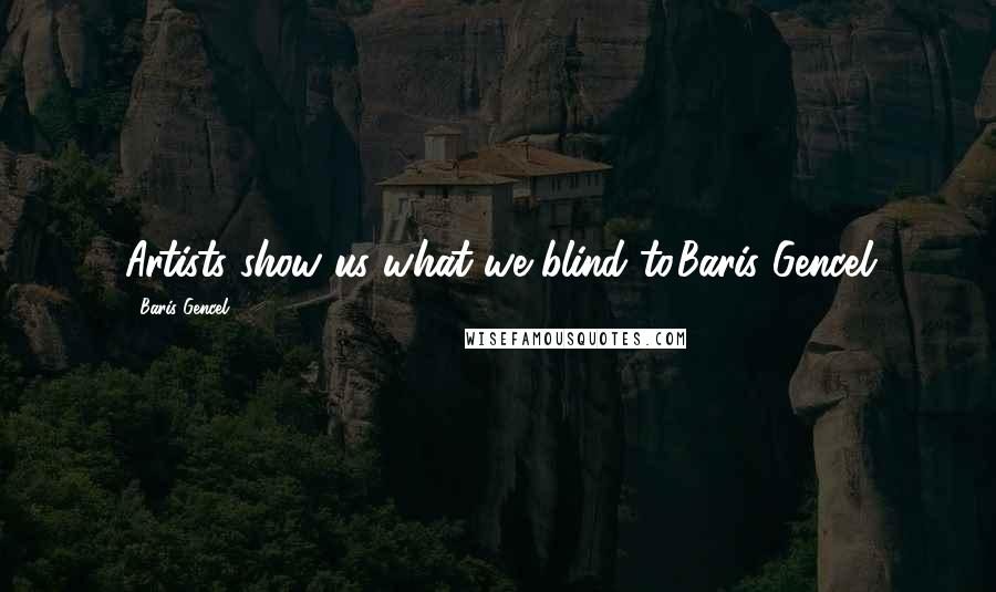 Baris Gencel quotes: Artists show us what we blind to.Baris Gencel Baris Gencel quotes: Artists show us what we blind to.Baris Gencel