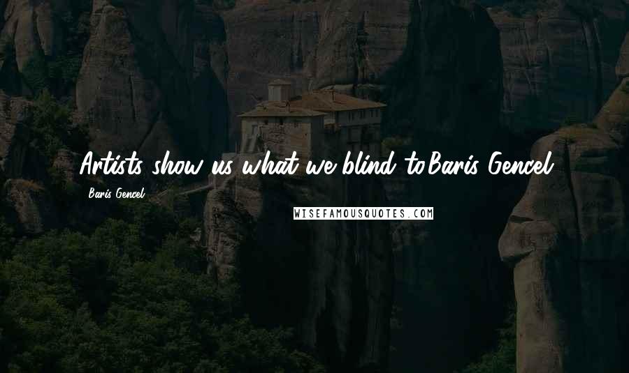 Baris Gencel quotes: Artists show us what we blind to.Baris Gencel