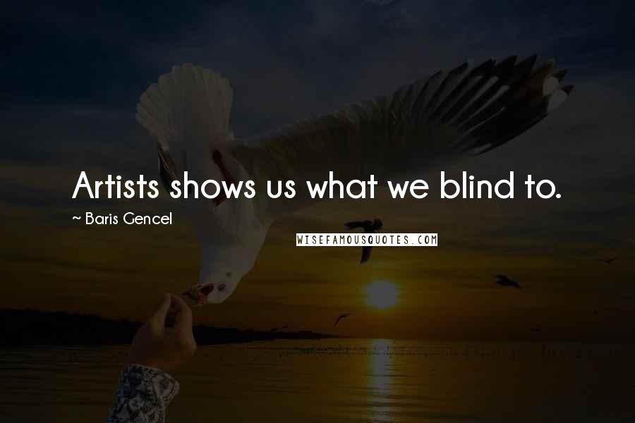 Baris Gencel quotes: Artists shows us what we blind to.