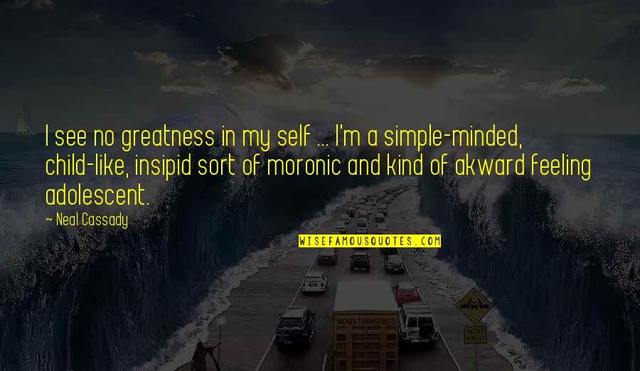 Barisan Pelopor Quotes By Neal Cassady: I see no greatness in my self ...