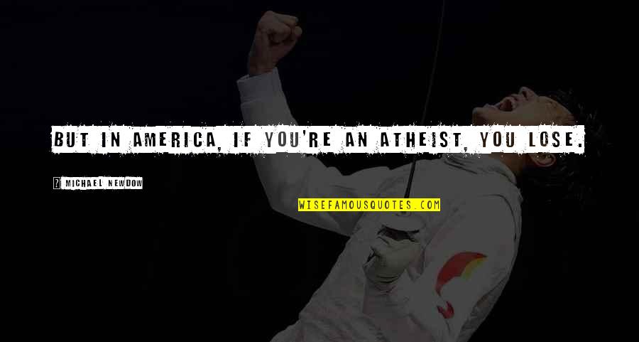 Barisciano Lisa Quotes By Michael Newdow: But in America, if you're an atheist, you Barisciano Lisa Quotes By Michael Newdow: But in America, if you're an atheist, you