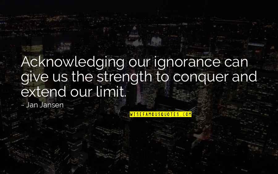 Barism Quotes By Jan Jansen: Acknowledging our ignorance can give us the strength