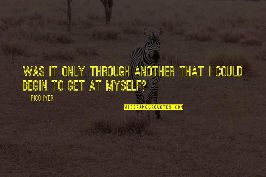 Barisone Kanarek Quotes By Pico Iyer: Was it only through another that I could