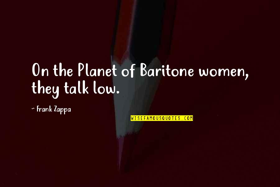 Baritone Quotes By Frank Zappa: On the Planet of Baritone women, they talk