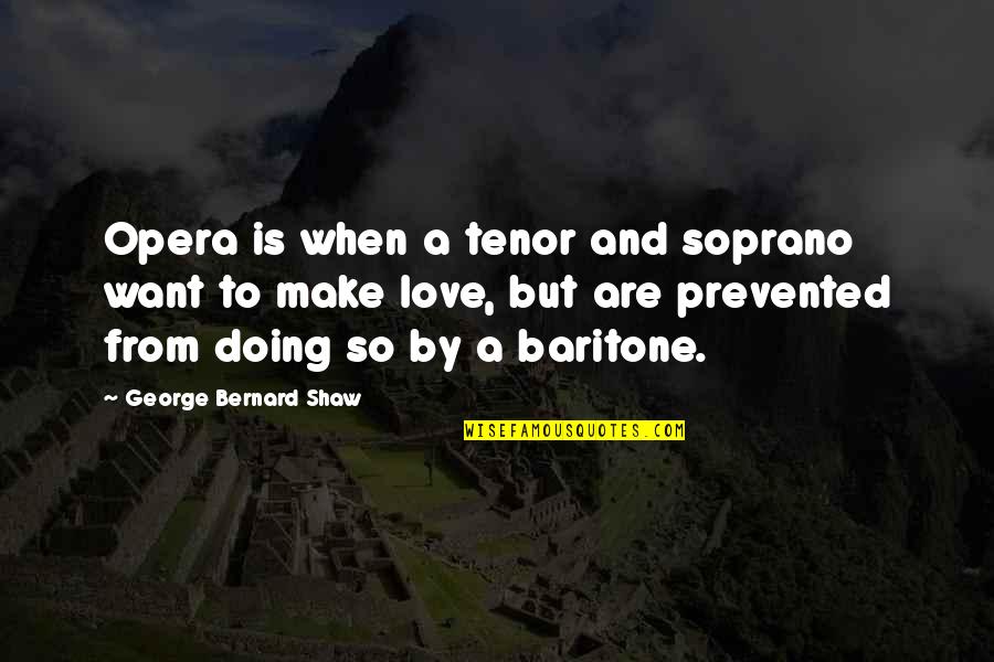 Baritone Quotes By George Bernard Shaw: Opera is when a tenor and soprano want