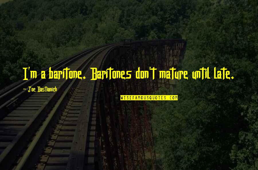 Baritone Quotes By Joe Bastianich: I'm a baritone. Baritones don't mature until late.