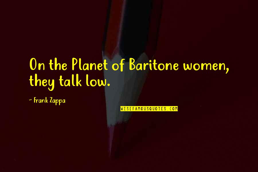 Baritones Quotes By Frank Zappa: On the Planet of Baritone women, they talk
