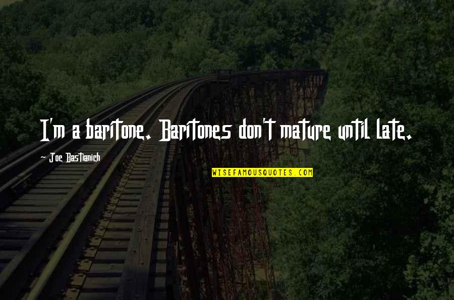 Baritones Quotes By Joe Bastianich: I'm a baritone. Baritones don't mature until late.