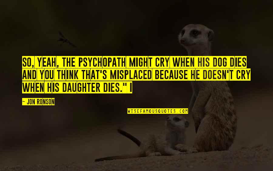 Barka Obama Quotes By Jon Ronson: So, yeah, the psychopath might cry when his Barka Obama Quotes By Jon Ronson: So, yeah, the psychopath might cry when his