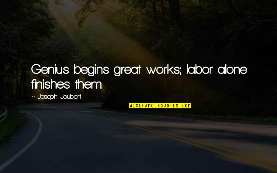 Barkada Tampuhan Quotes By Joseph Joubert: Genius begins great works; labor alone finishes them.