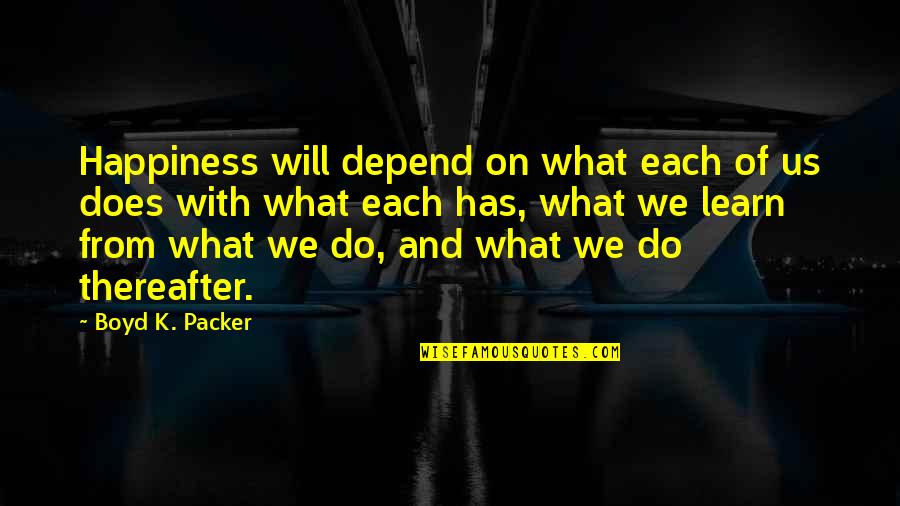 Barkas B Quotes By Boyd K. Packer: Happiness will depend on what each of us Barkas B Quotes By Boyd K. Packer: Happiness will depend on what each of us