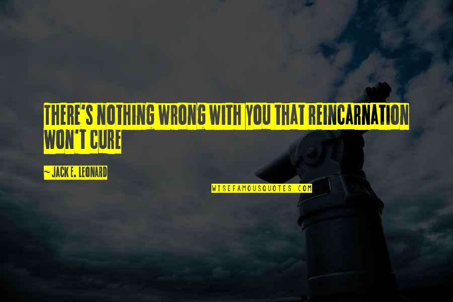 Barkauskas Obituary Quotes By Jack E. Leonard: There's nothing wrong with you that reincarnation won't Barkauskas Obituary Quotes By Jack E. Leonard: There's nothing wrong with you that reincarnation won't