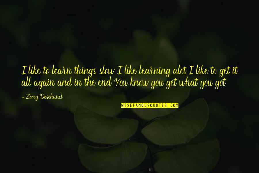 Barkers Hudson Quotes By Zooey Deschanel: I like to learn things slow I like Barkers Hudson Quotes By Zooey Deschanel: I like to learn things slow I like