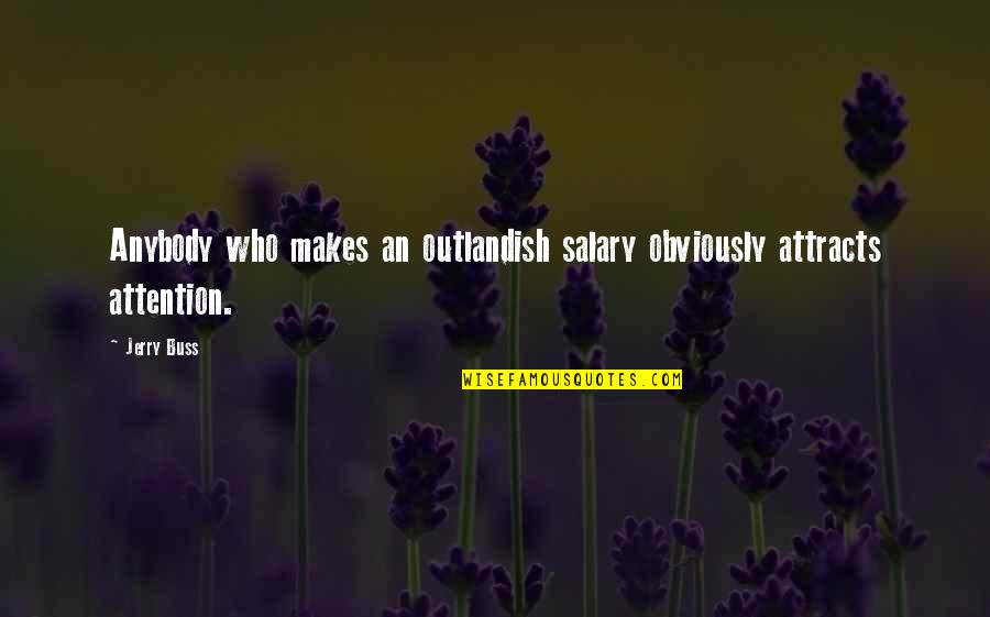 Barkett Electronics Quotes By Jerry Buss: Anybody who makes an outlandish salary obviously attracts