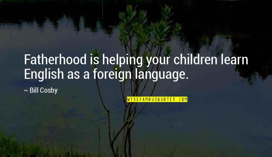 Barkette Quotes By Bill Cosby: Fatherhood is helping your children learn English as