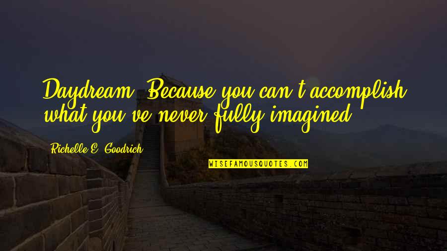 Barkey Youtube Quotes By Richelle E. Goodrich: Daydream. Because you can't accomplish what you've never