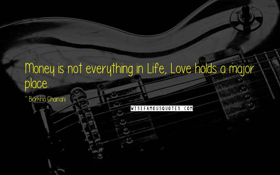 Barkha Chainani quotes: Money is not everything in Life, Love holds a major place.